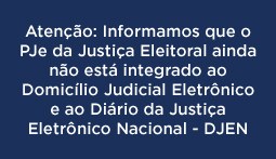 Atenção: Informamos que o PJe da Justiça Eleitoral ainda não está integrado ao Domicíio Judicial...