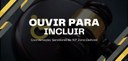 Banner com fundo preto em que se lê, em branco, “Ouvir para incluir - Coordenação: Servidores da...